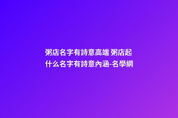 粥店名字有詩意高端 粥店起什么名字有詩意內涵-名學網-第1張-店鋪起名-玄機派
